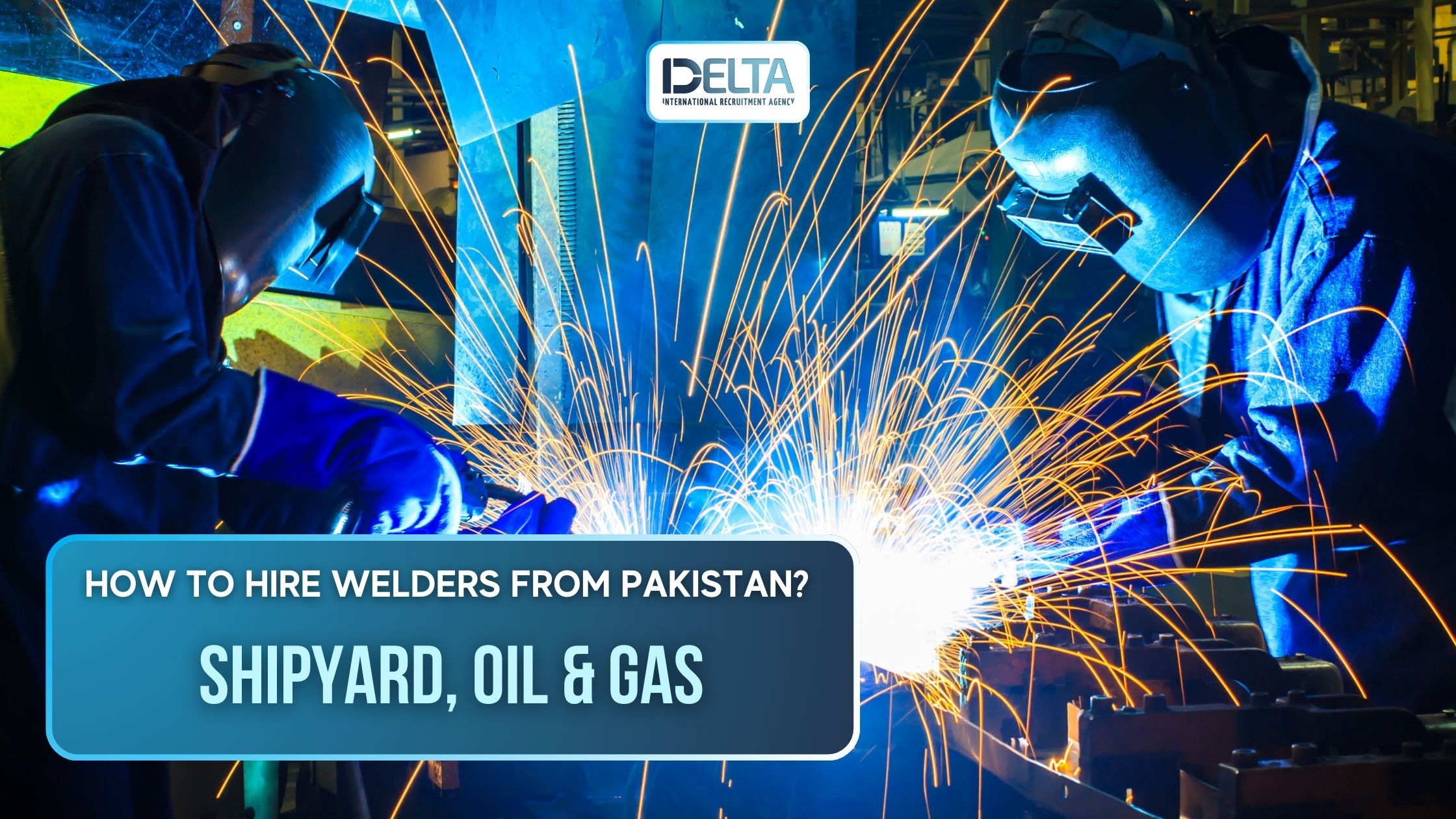 How to Hire Welders from Pakistan? Shipyard, Oil & Gas